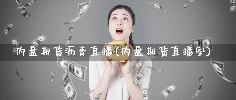 内盘期货沥青直播(内盘期货直播室)