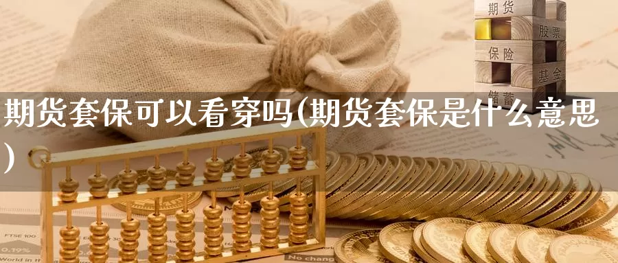 期货套保可以看穿吗(期货套保是什么意思)