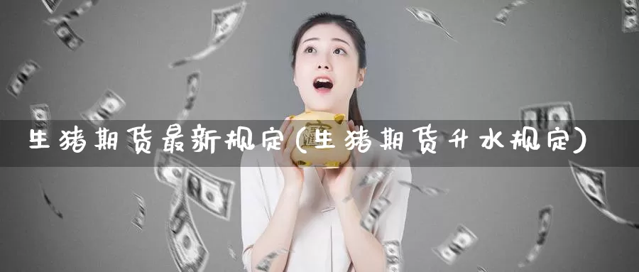 生猪期货最新规定(生猪期货升水规定)