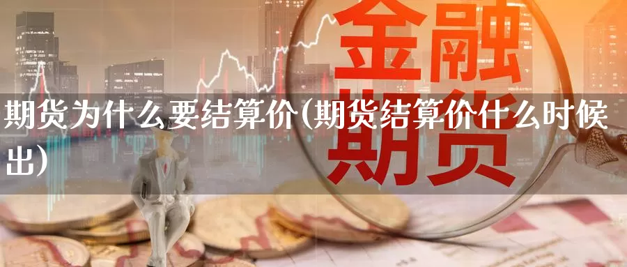 期货为什么要结算价(期货结算价什么时候出)