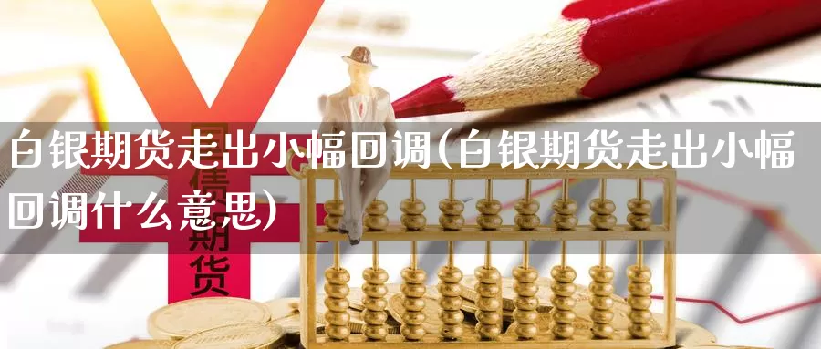 白银期货走出小幅回调(白银期货走出小幅回调什么意思)