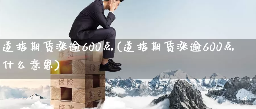 道指期货涨逾600点(道指期货涨逾600点什么意思)