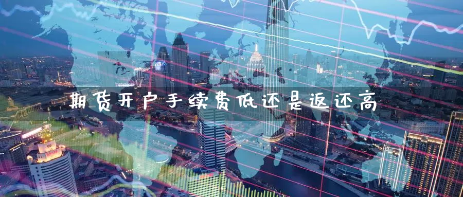 期货开户手续费低还是返还高