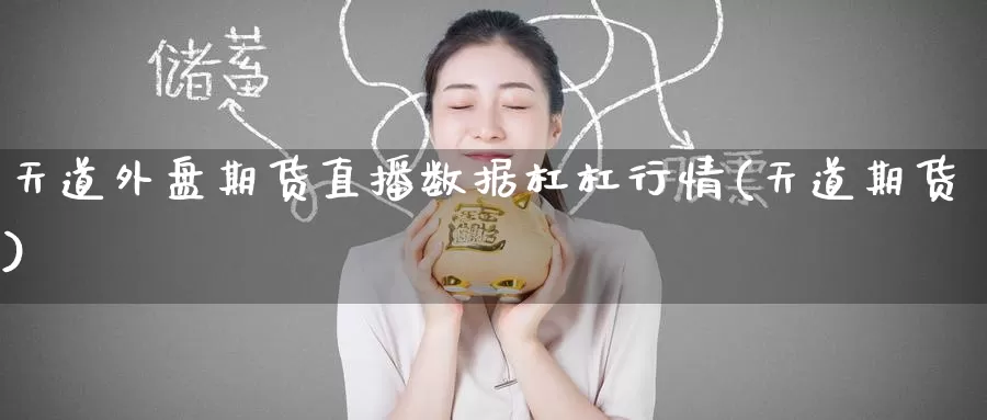 天道外盘期货直播数据杠杠行情(天道期货)