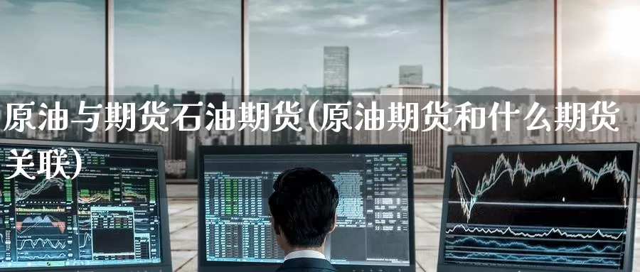 原油与期货石油期货(原油期货和什么期货关联)