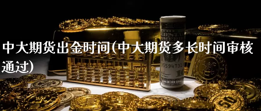 中大期货出金时间(中大期货多长时间审核通过)