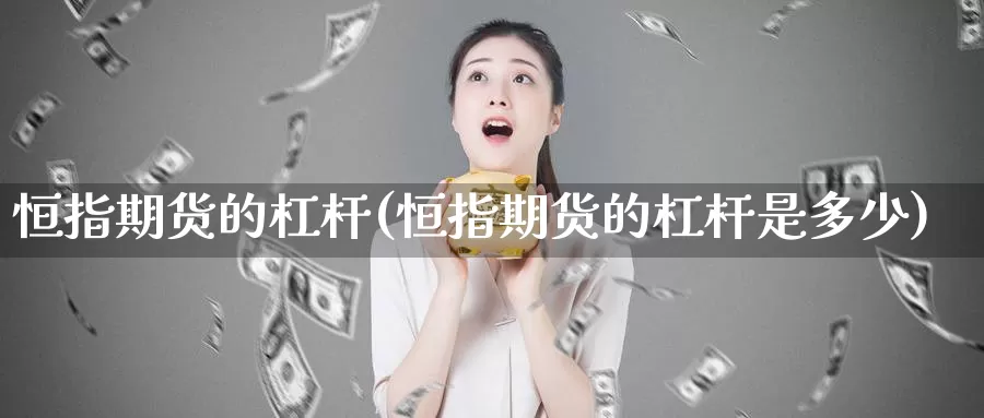 恒指期货的杠杆(恒指期货的杠杆是多少)