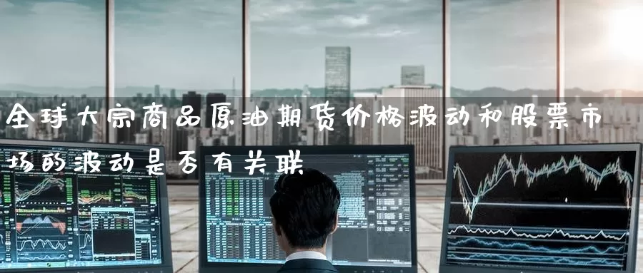 全球大宗商品原油期货价格波动和股票市场的波动是否有关联