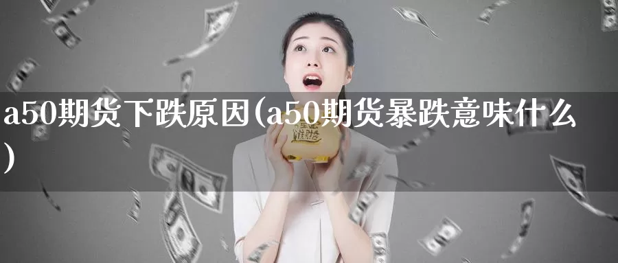 a50期货下跌原因(a50期货暴跌意味什么)