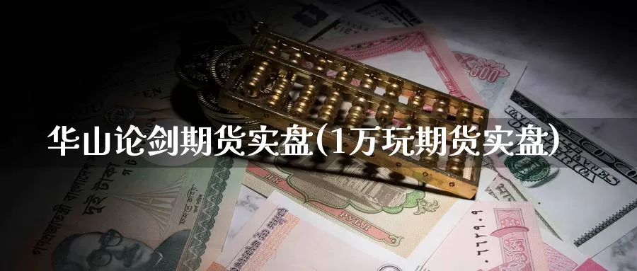 华山论剑期货实盘(1万玩期货实盘)