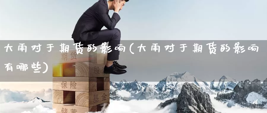 大雨对于期货的影响(大雨对于期货的影响有哪些)