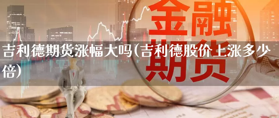 吉利德期货涨幅大吗(吉利德股价上涨多少倍)