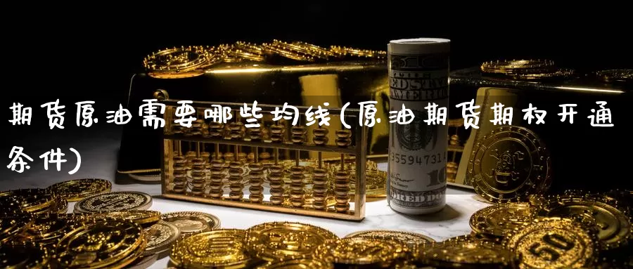 期货原油需要哪些均线(原油期货期权开通条件)