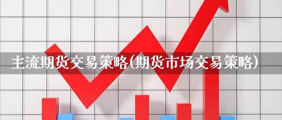 主流期货交易策略(期货市场交易策略)
