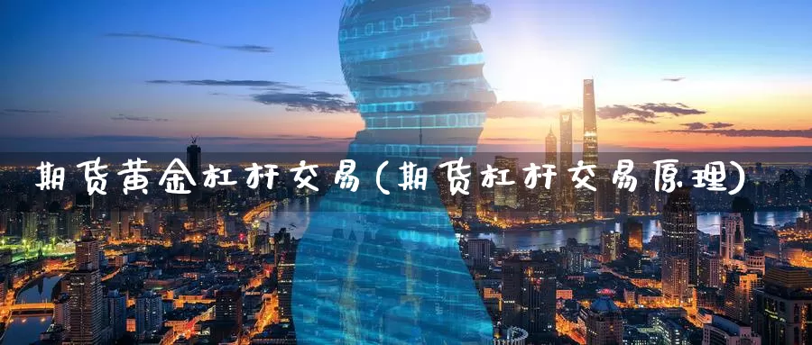 期货黄金杠杆交易(期货杠杆交易原理)