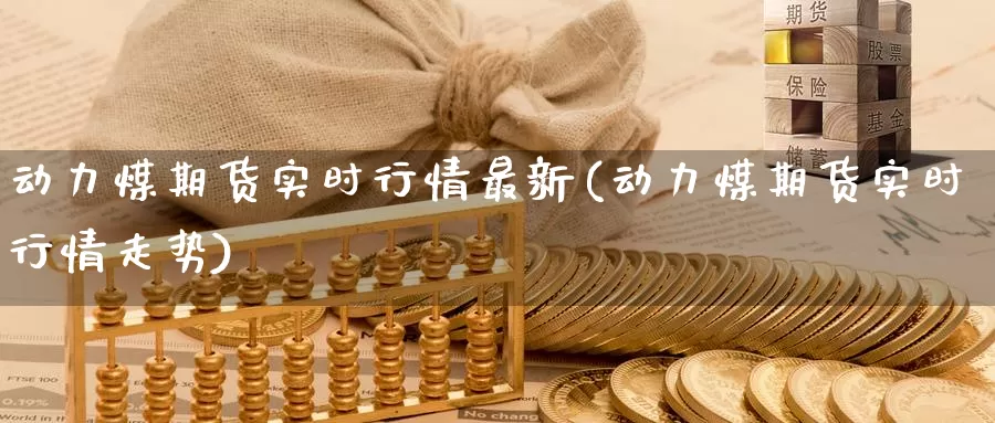 动力煤期货实时行情最新(动力煤期货实时行情走势)