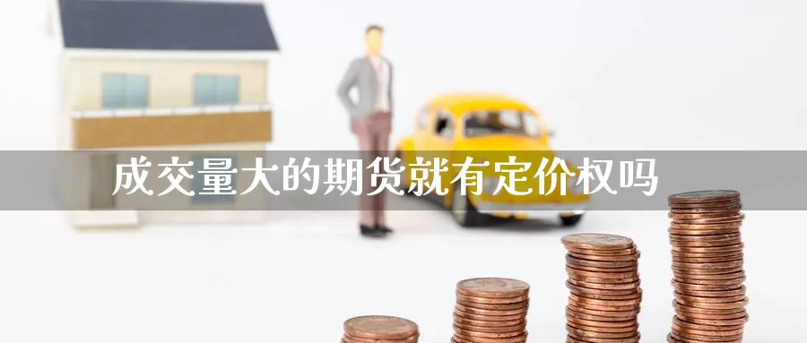 成交量大的期货就有定价权吗
