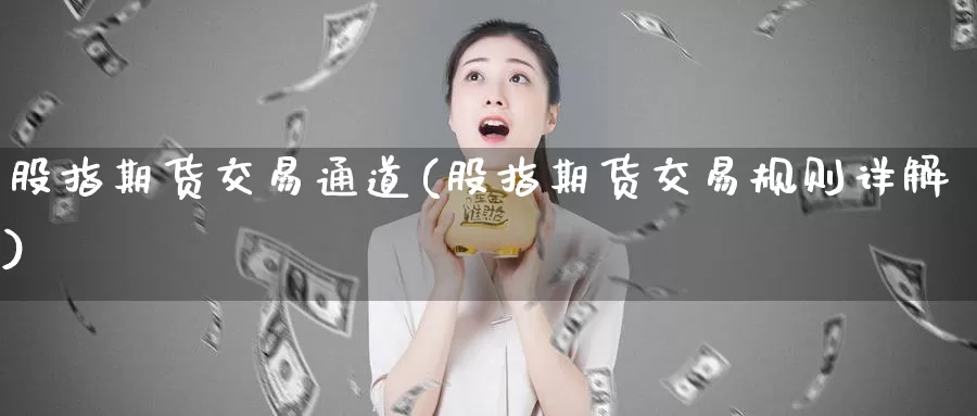 股指期货交易通道(股指期货交易规则详解)