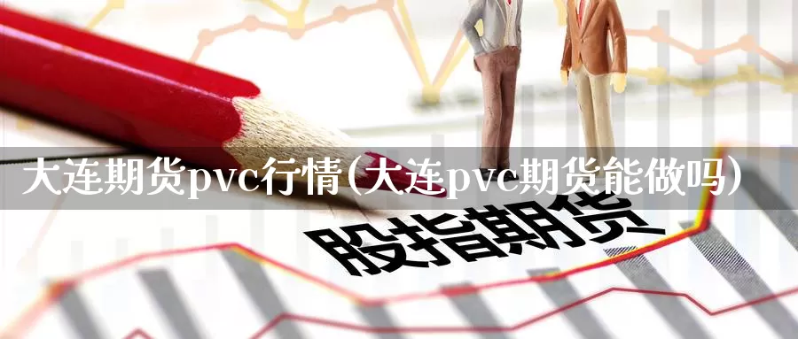 大连期货pvc行情(大连pvc期货能)