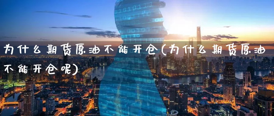 为什么期货原油不能开仓(为什么期货原油不能开仓呢)