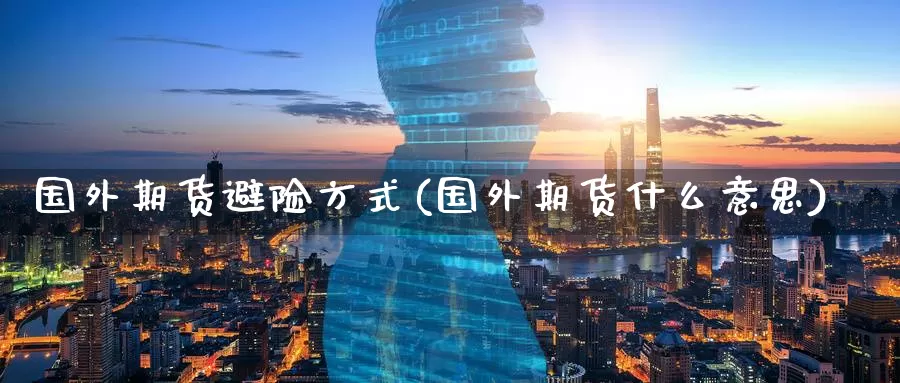 国外期货避险方式(国外期货什么意思)
