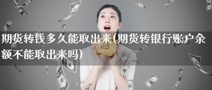 期货转钱多久能取出来(期货转银行账户余额不能取出来吗)