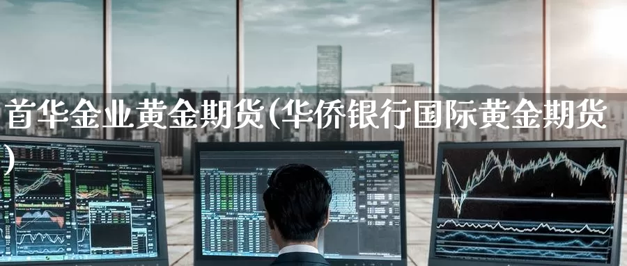 首华金业黄金期货(华侨银行国际黄金期货)