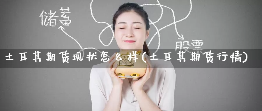 土耳其期货现状怎么样(土耳其期货行情)