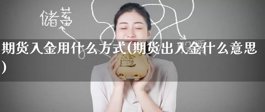 期货入金用什么方式(期货出入金什么意思)