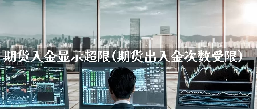 期货入金显示超限(期货出入金次数受限)