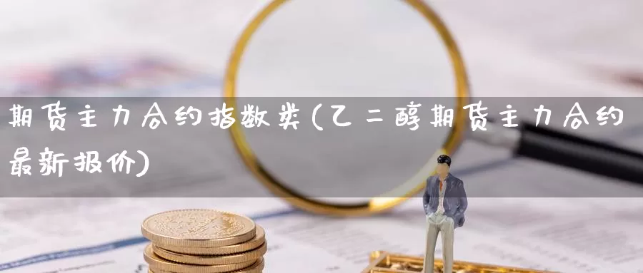 期货主力合约指数类(乙二醇期货主力合约最新报价)