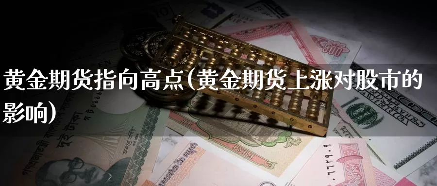 黄金期货指向高点(黄金期货上涨对股市的影响)