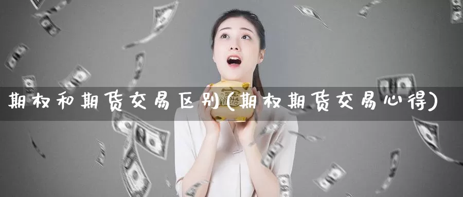 期权和期货交易区别(期权期货交易心得)