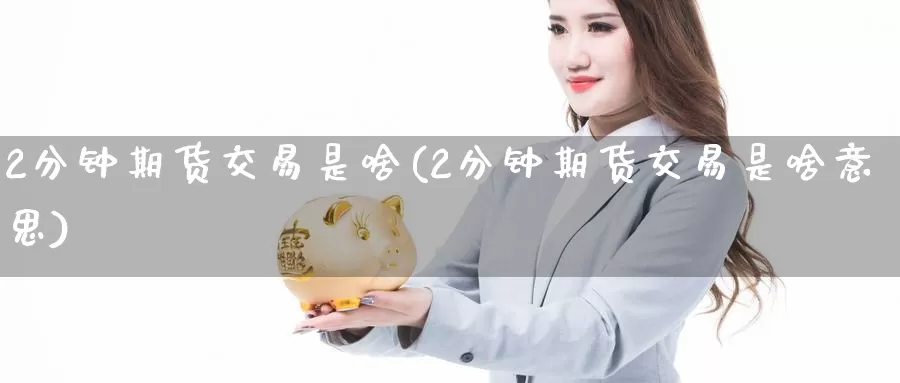 2分钟期货交易是啥(2分钟期货交易是啥意思)