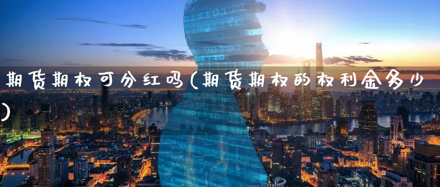 期货期权可分红吗(期货期权的权利金多少)
