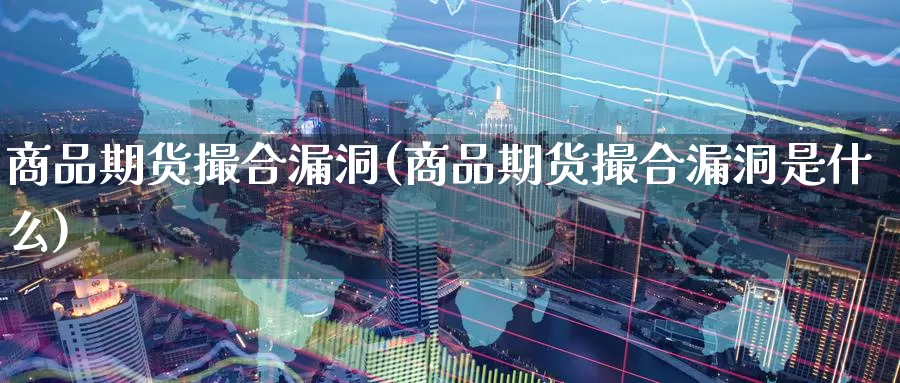 商品期货撮合漏洞(商品期货撮合漏洞是什么)