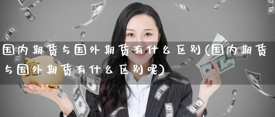 国内期货与国外期货有什么区别(国内期货与国外期货有什么区别呢)