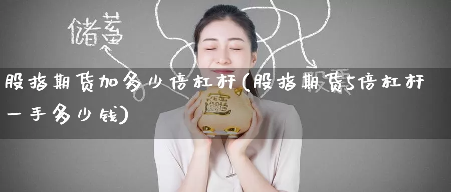 股指期货加多少倍杠杆(股指期货5倍杠杆一手多少钱)