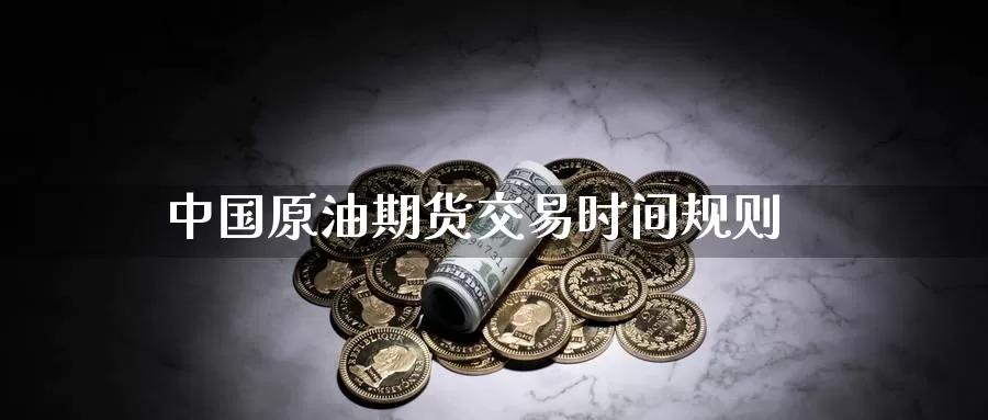 中国原油期货交易时间规则