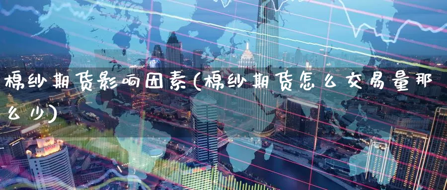 棉纱期货影响因素(棉纱期货怎么交易量那么少)