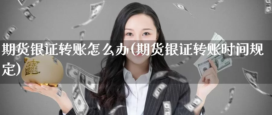 期货银证转账怎么办(期货银证转账时间规定)