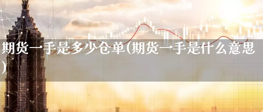 期货一手是多少仓单(期货一手是什么意思)