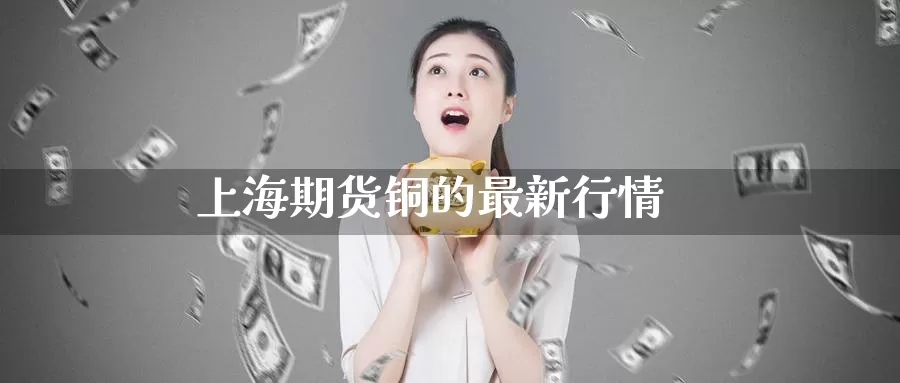 上海期货铜的最新行情