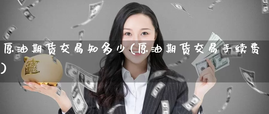 原油期货交易知多少(原油期货交易手续费)