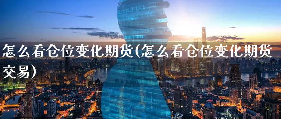 怎么看仓位变化期货(怎么看仓位变化期货交易)