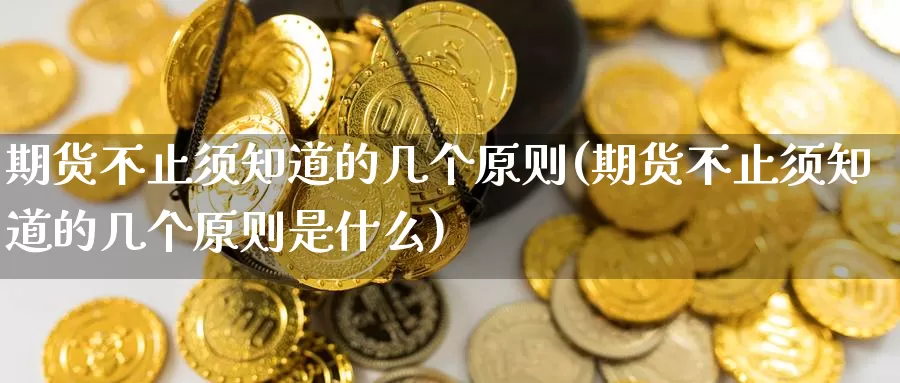 期货不止须知道的几个原则(期货不止须知道的几个原则是什么)