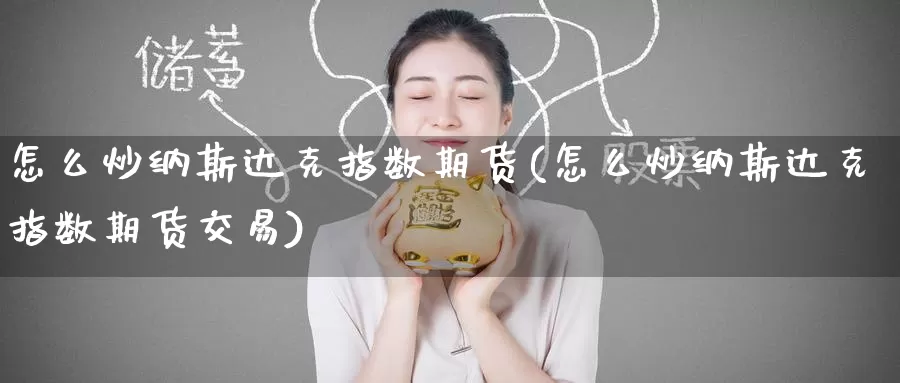 怎么炒纳斯达克指数期货(怎么炒纳斯达克指数期货交易)