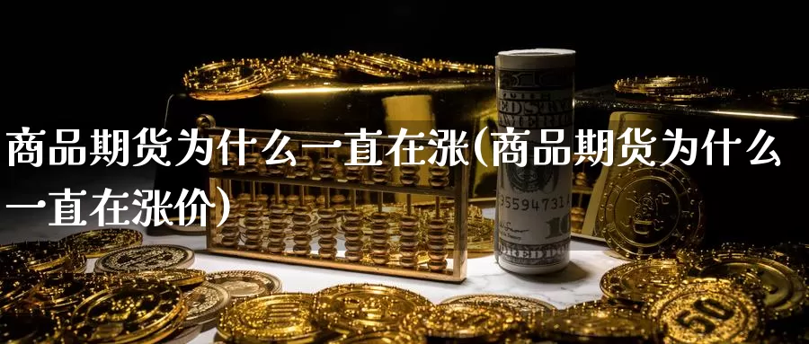 商品期货为什么一直在涨(商品期货为什么一直在涨价)