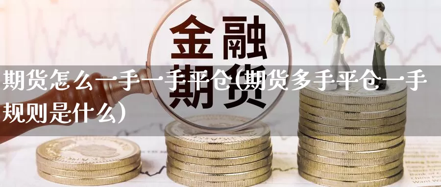 期货怎么一手一手平仓(期货多手平仓一手规则是什么)