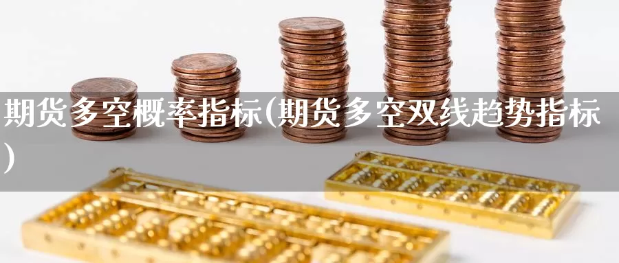 期货多空概率指标(期货多空双线趋势指标)
